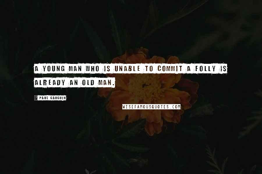 Paul Gauguin Quotes: A young man who is unable to commit a folly is already an old man.