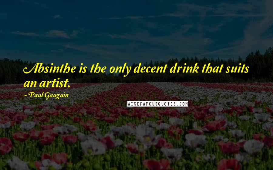 Paul Gauguin Quotes: Absinthe is the only decent drink that suits an artist.