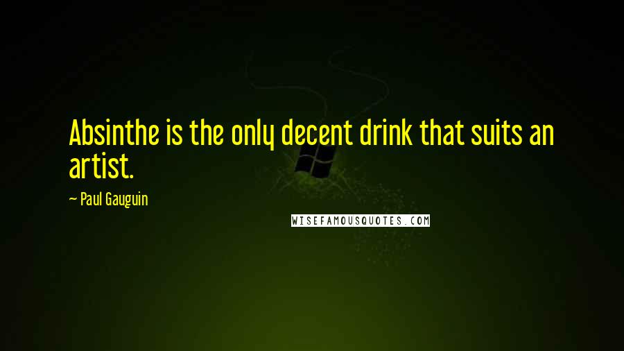 Paul Gauguin Quotes: Absinthe is the only decent drink that suits an artist.