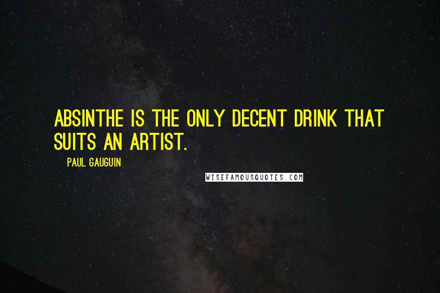 Paul Gauguin Quotes: Absinthe is the only decent drink that suits an artist.