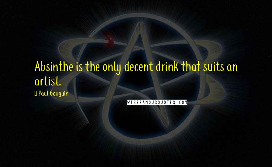 Paul Gauguin Quotes: Absinthe is the only decent drink that suits an artist.