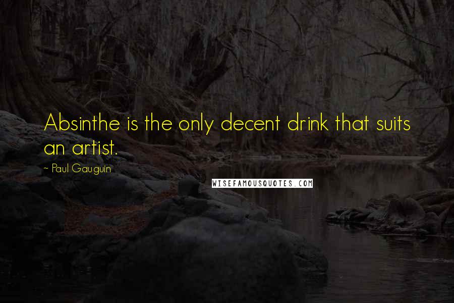 Paul Gauguin Quotes: Absinthe is the only decent drink that suits an artist.