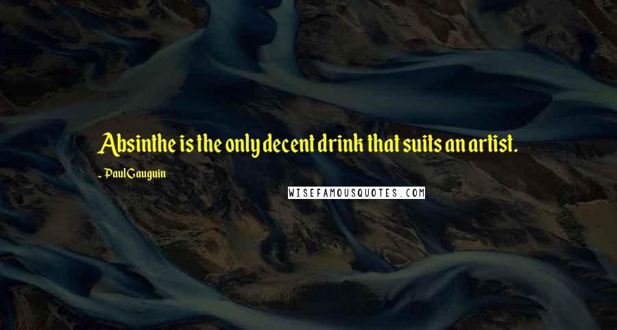 Paul Gauguin Quotes: Absinthe is the only decent drink that suits an artist.