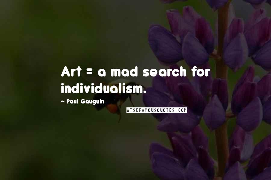 Paul Gauguin Quotes: Art = a mad search for individualism.