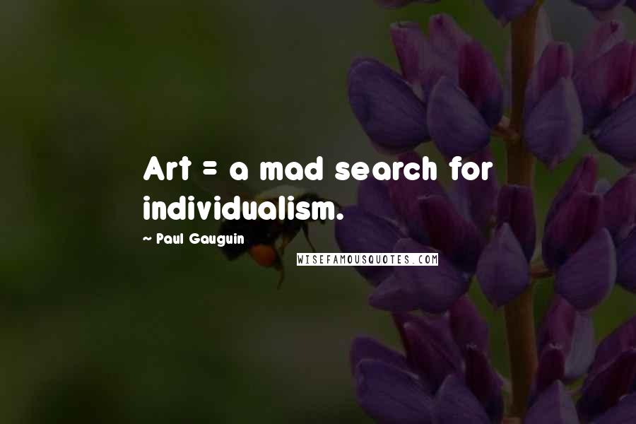 Paul Gauguin Quotes: Art = a mad search for individualism.