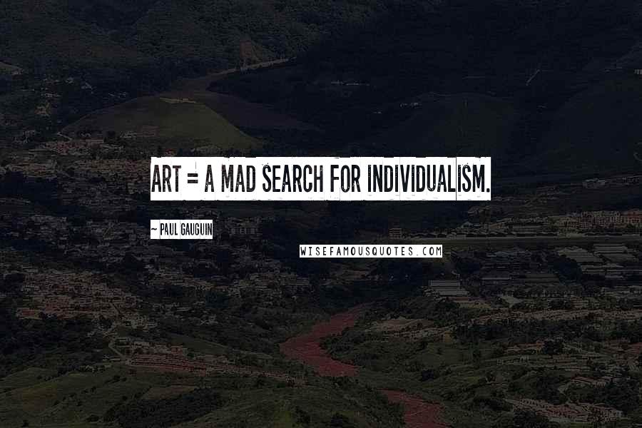 Paul Gauguin Quotes: Art = a mad search for individualism.