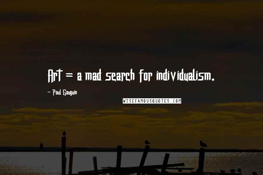 Paul Gauguin Quotes: Art = a mad search for individualism.