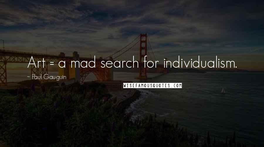 Paul Gauguin Quotes: Art = a mad search for individualism.