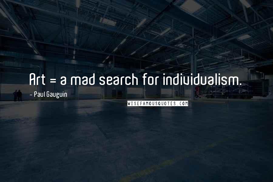 Paul Gauguin Quotes: Art = a mad search for individualism.