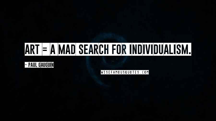 Paul Gauguin Quotes: Art = a mad search for individualism.