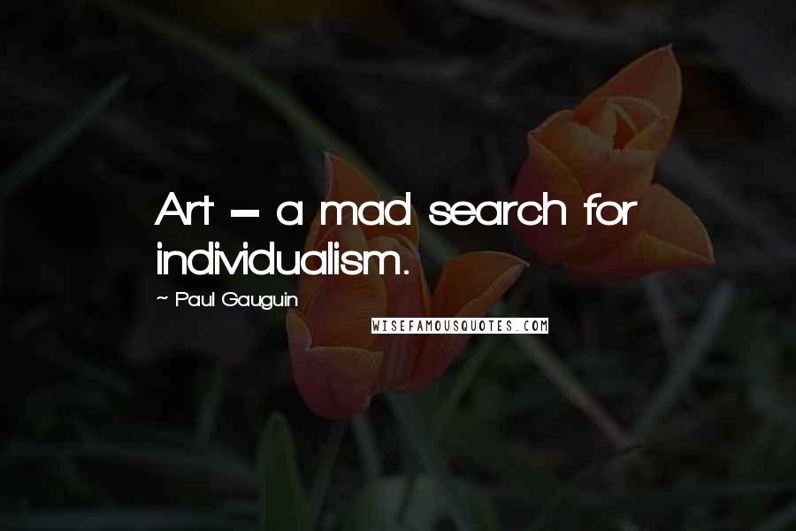 Paul Gauguin Quotes: Art = a mad search for individualism.