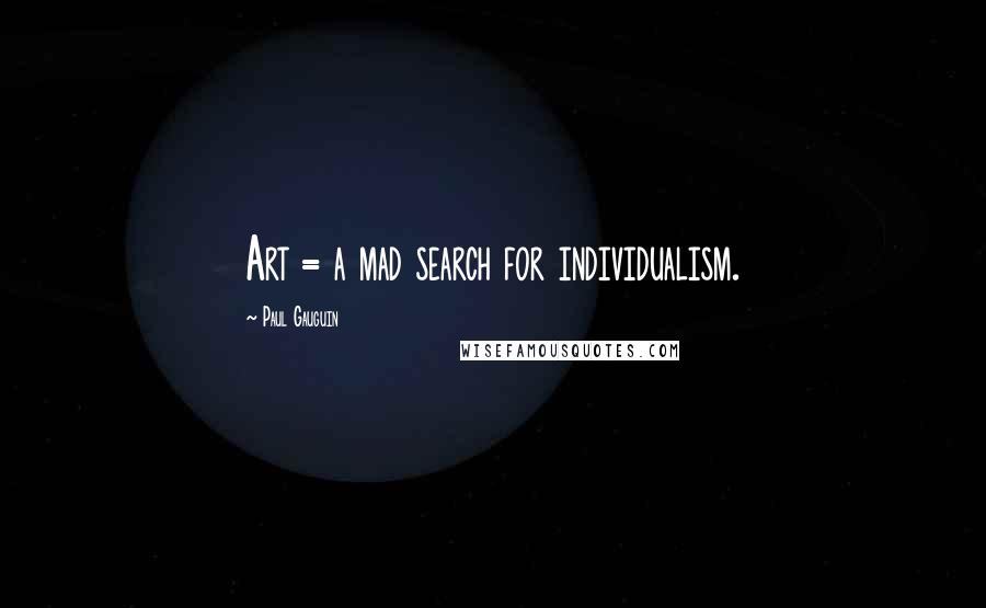 Paul Gauguin Quotes: Art = a mad search for individualism.