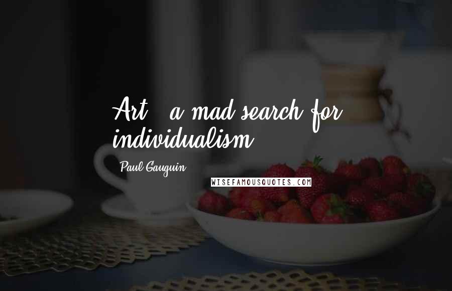 Paul Gauguin Quotes: Art = a mad search for individualism.