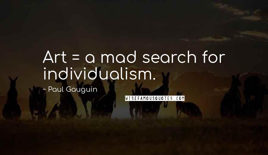 Paul Gauguin Quotes: Art = a mad search for individualism.