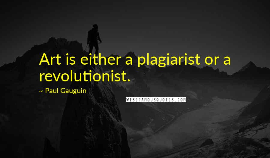 Paul Gauguin Quotes: Art is either a plagiarist or a revolutionist.