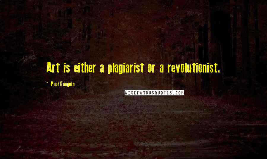 Paul Gauguin Quotes: Art is either a plagiarist or a revolutionist.