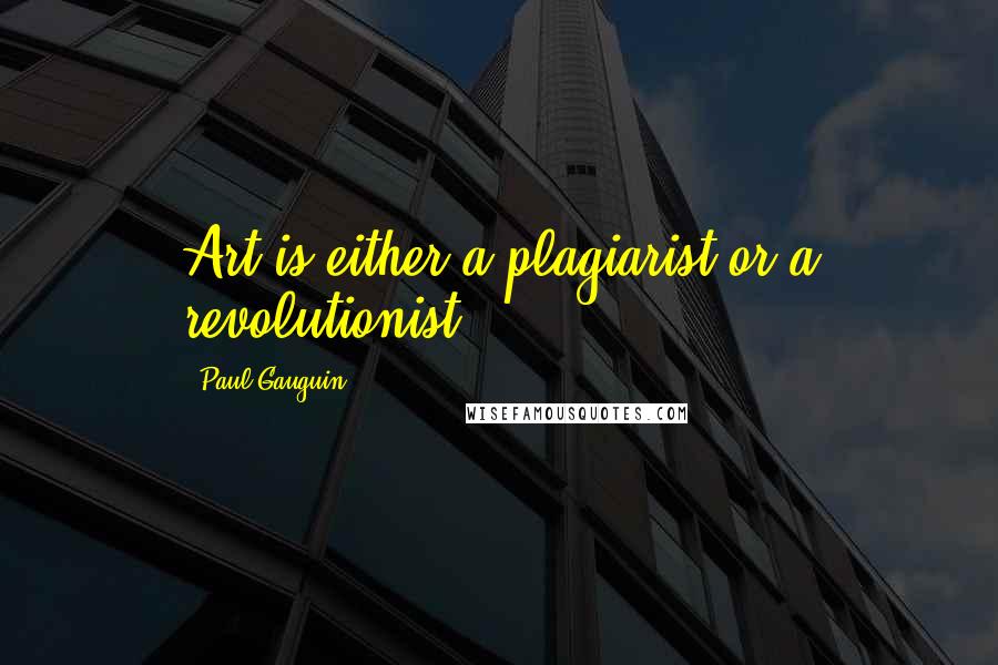 Paul Gauguin Quotes: Art is either a plagiarist or a revolutionist.