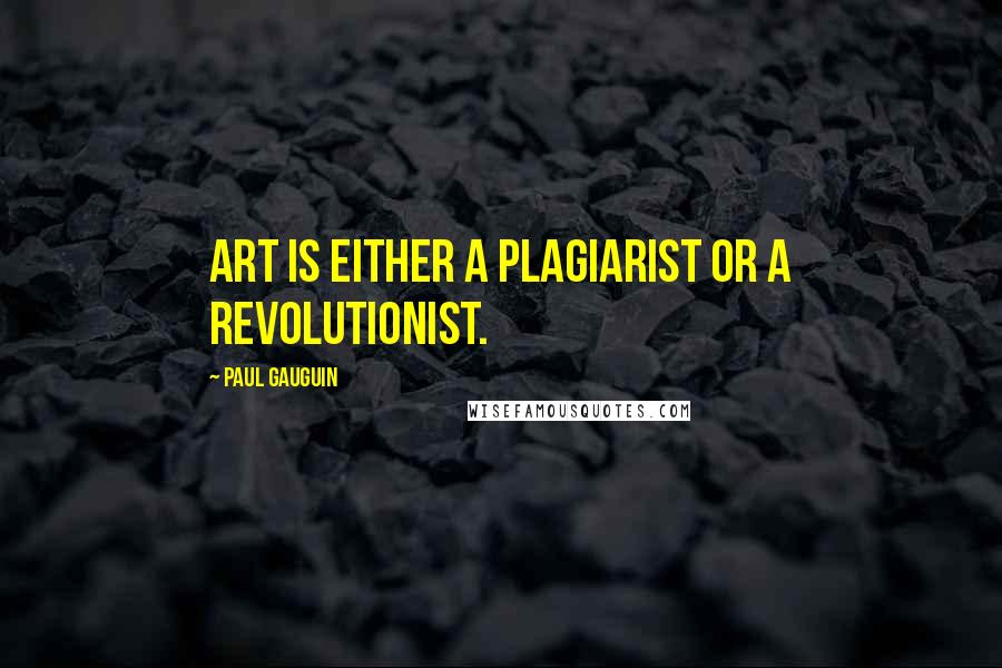 Paul Gauguin Quotes: Art is either a plagiarist or a revolutionist.