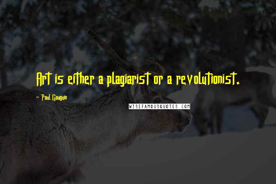 Paul Gauguin Quotes: Art is either a plagiarist or a revolutionist.