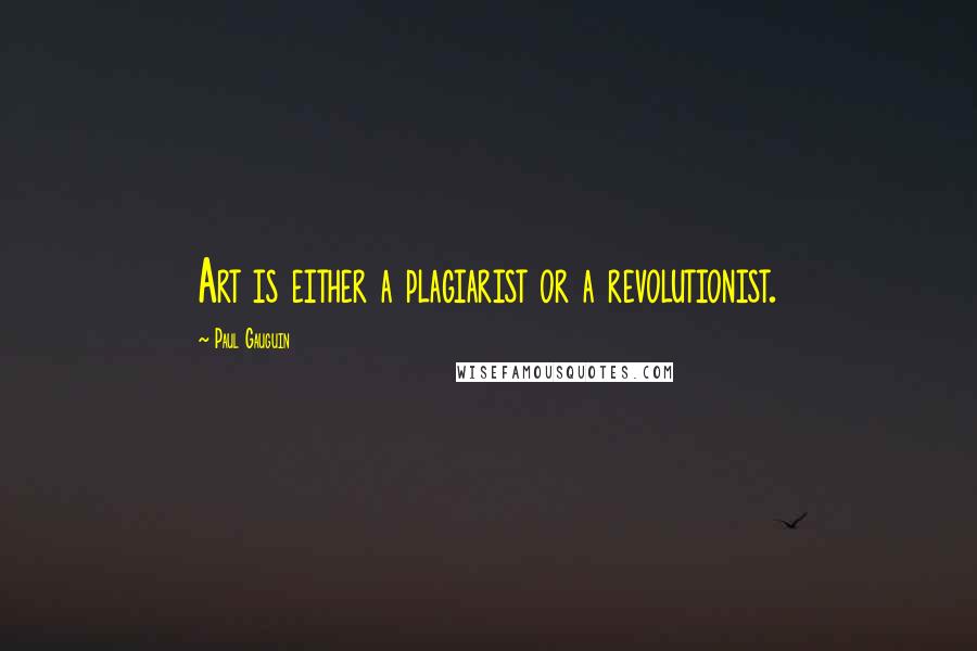 Paul Gauguin Quotes: Art is either a plagiarist or a revolutionist.