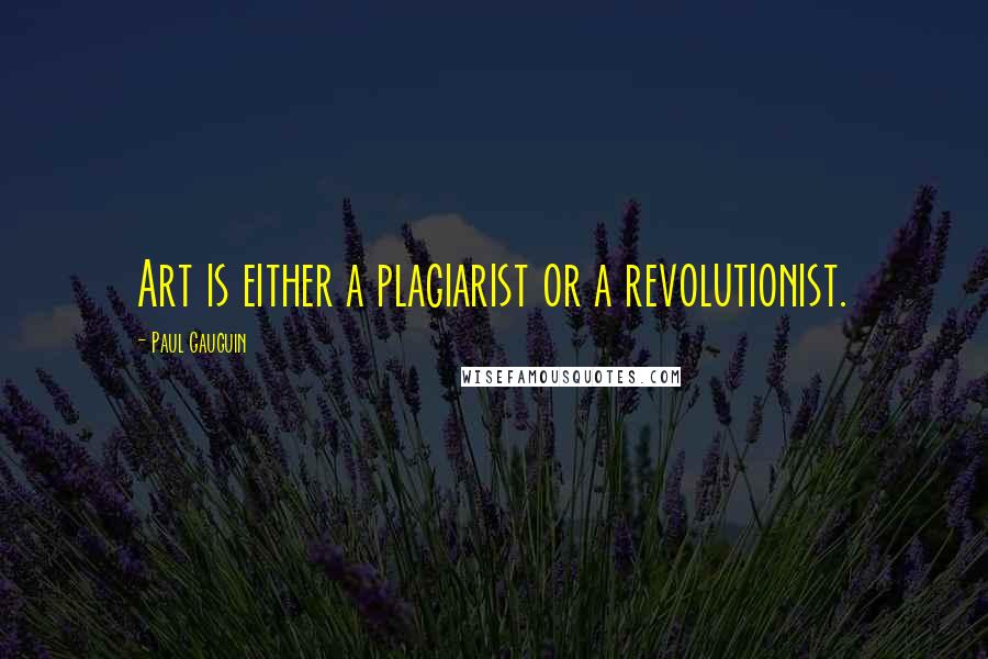 Paul Gauguin Quotes: Art is either a plagiarist or a revolutionist.