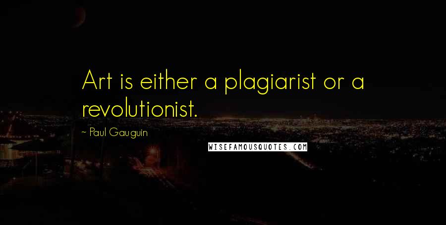 Paul Gauguin Quotes: Art is either a plagiarist or a revolutionist.