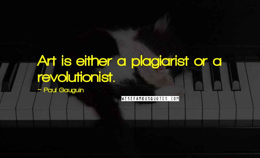 Paul Gauguin Quotes: Art is either a plagiarist or a revolutionist.