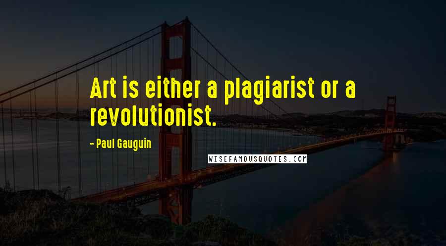 Paul Gauguin Quotes: Art is either a plagiarist or a revolutionist.