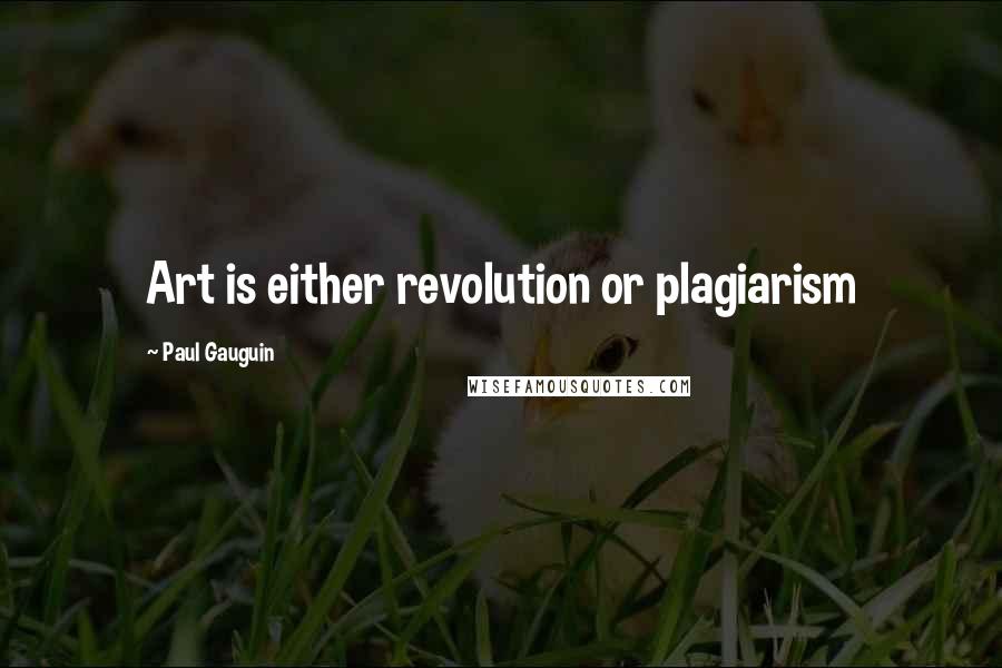 Paul Gauguin Quotes: Art is either revolution or plagiarism