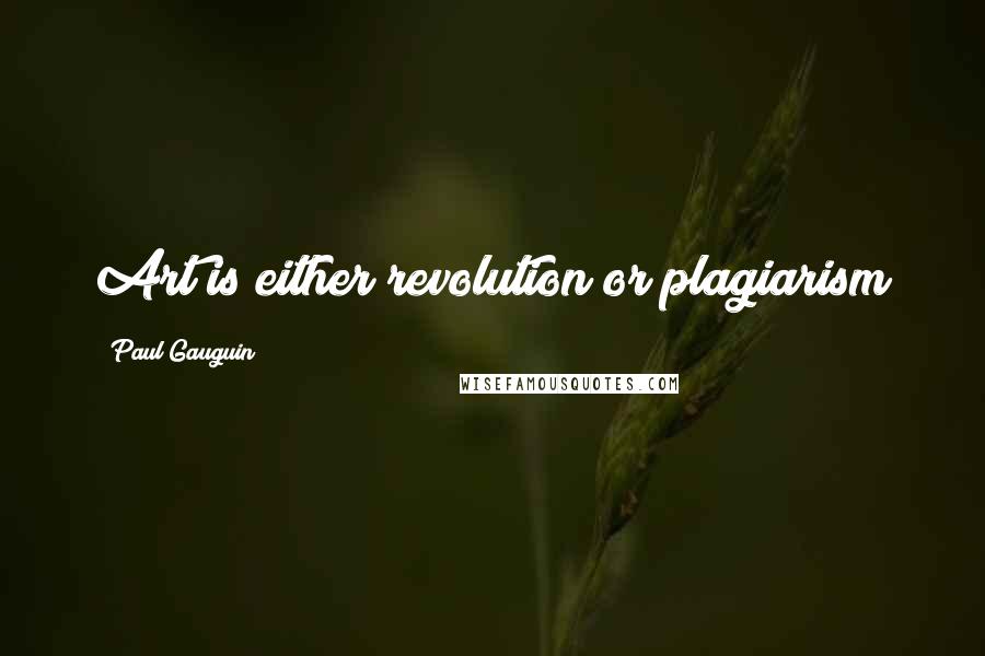 Paul Gauguin Quotes: Art is either revolution or plagiarism