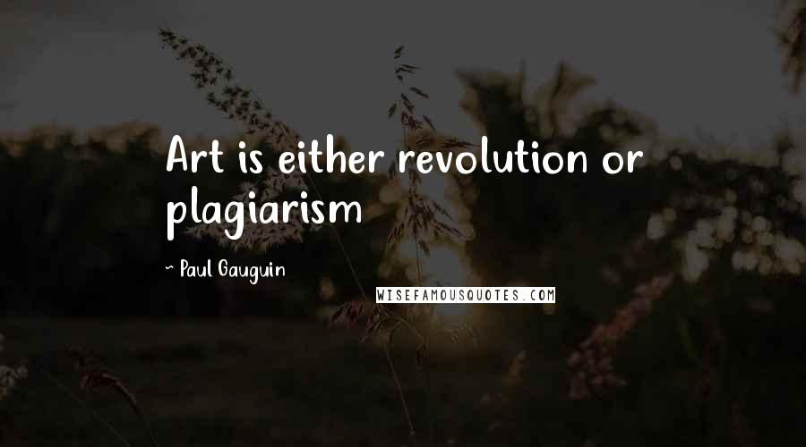 Paul Gauguin Quotes: Art is either revolution or plagiarism