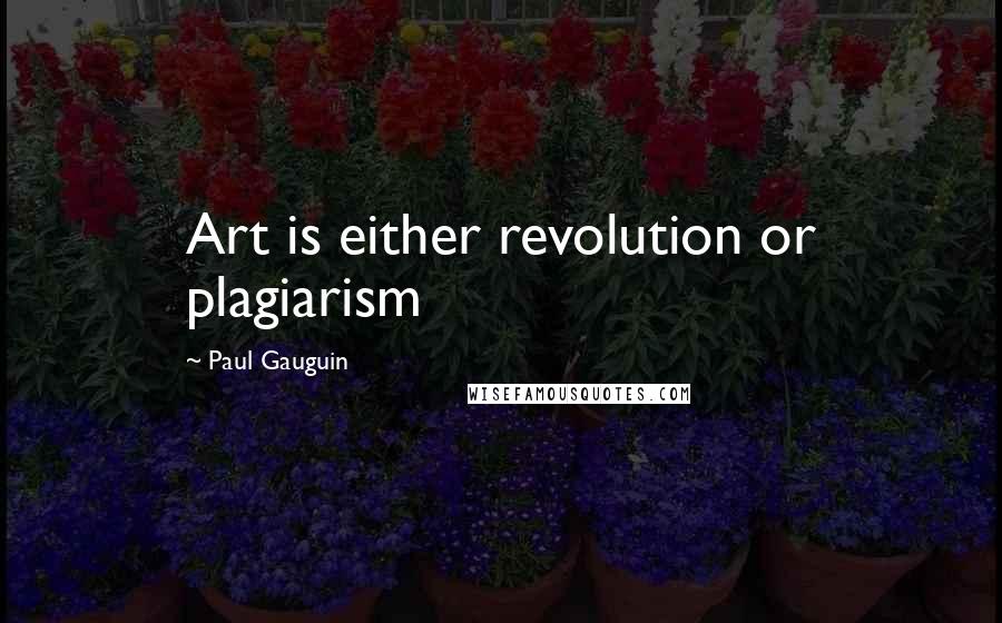 Paul Gauguin Quotes: Art is either revolution or plagiarism