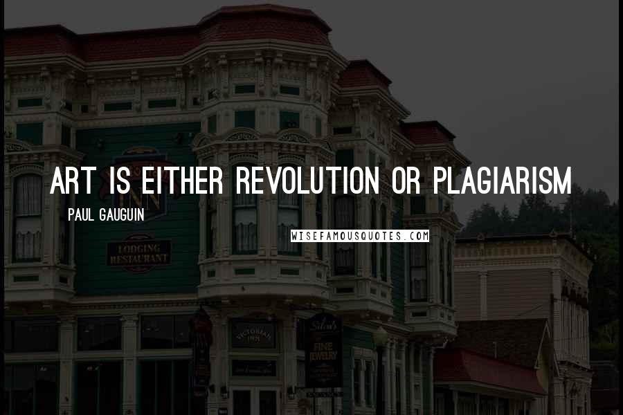 Paul Gauguin Quotes: Art is either revolution or plagiarism