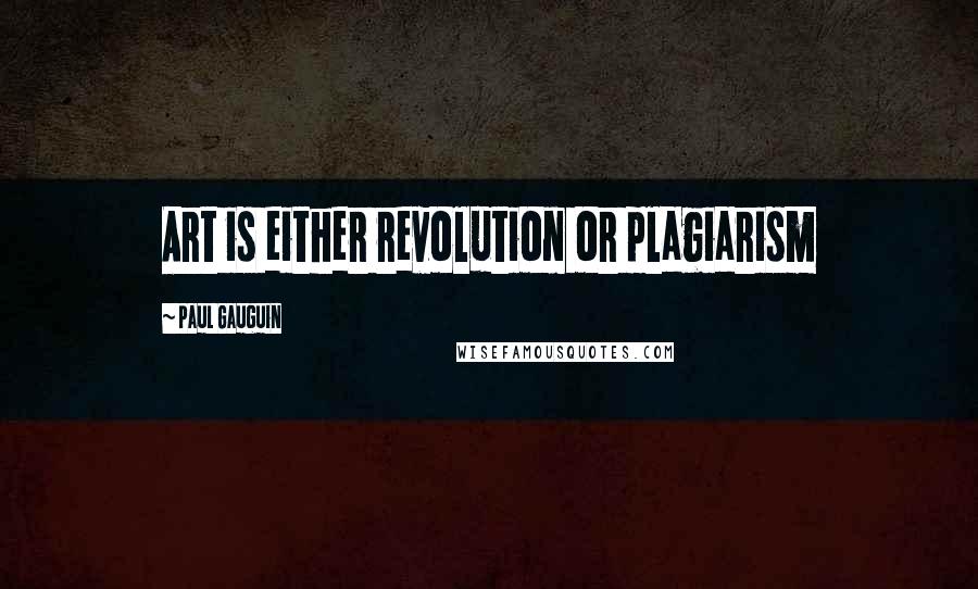 Paul Gauguin Quotes: Art is either revolution or plagiarism