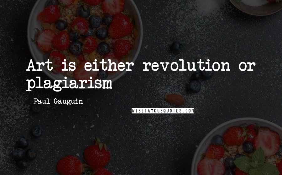 Paul Gauguin Quotes: Art is either revolution or plagiarism