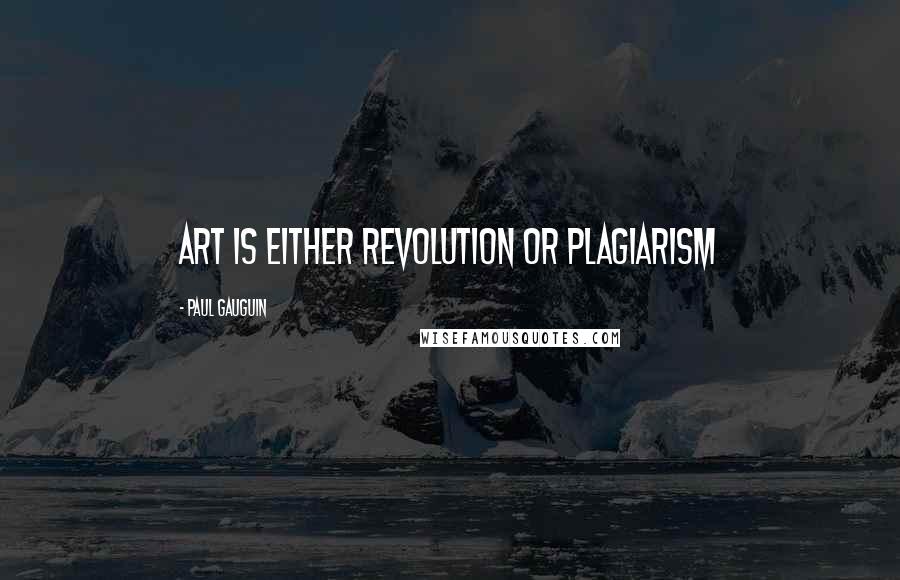 Paul Gauguin Quotes: Art is either revolution or plagiarism