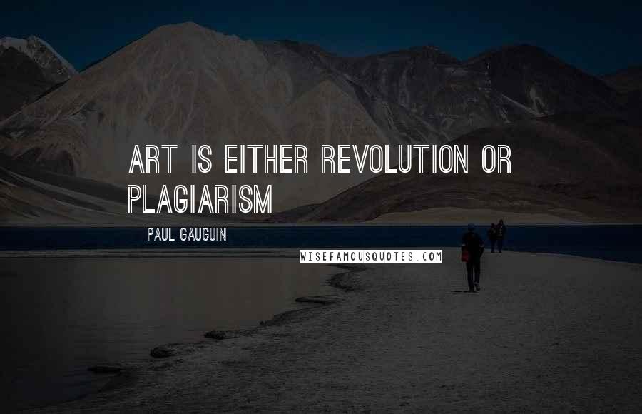 Paul Gauguin Quotes: Art is either revolution or plagiarism