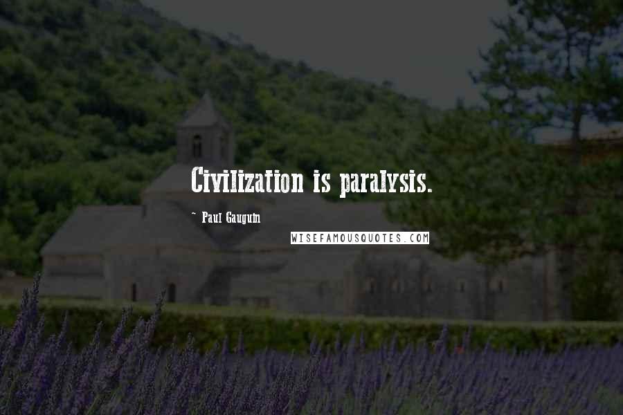 Paul Gauguin Quotes: Civilization is paralysis.