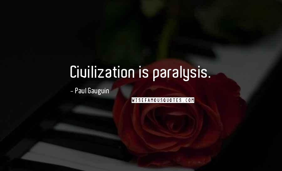 Paul Gauguin Quotes: Civilization is paralysis.