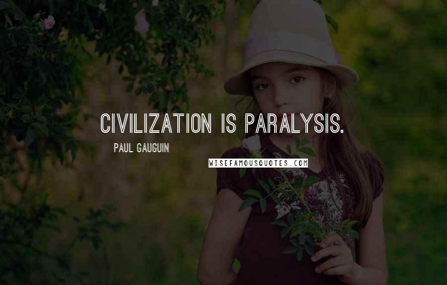 Paul Gauguin Quotes: Civilization is paralysis.