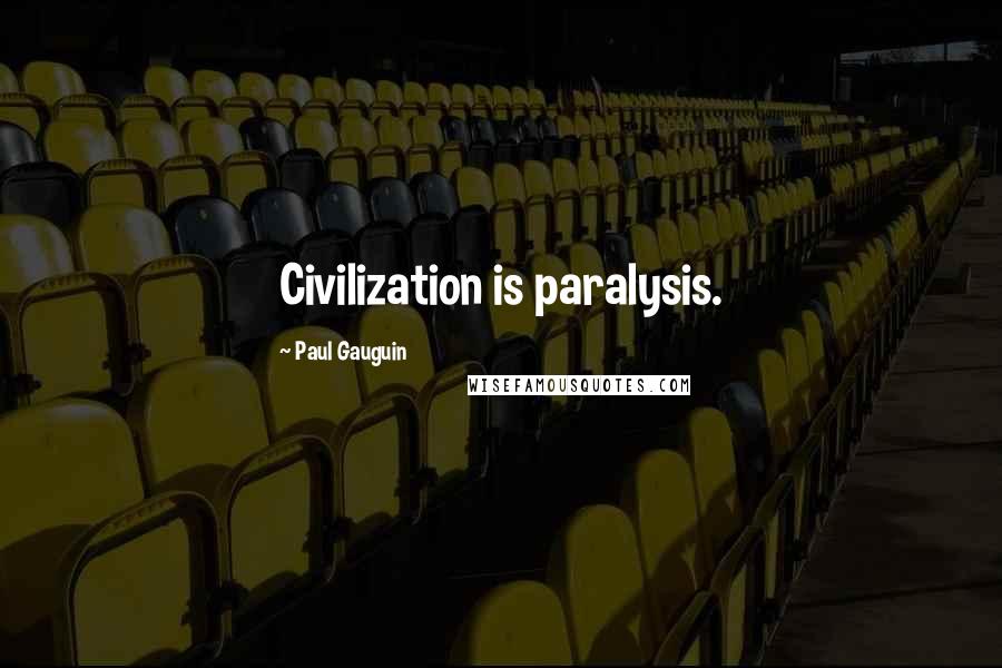 Paul Gauguin Quotes: Civilization is paralysis.