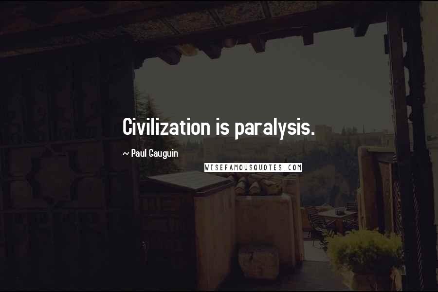 Paul Gauguin Quotes: Civilization is paralysis.