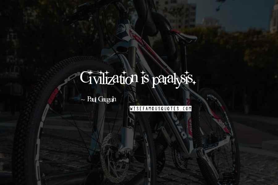 Paul Gauguin Quotes: Civilization is paralysis.