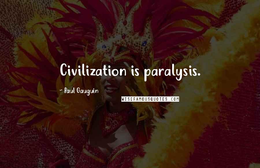 Paul Gauguin Quotes: Civilization is paralysis.