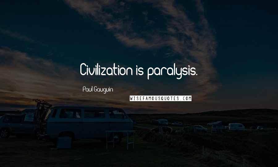 Paul Gauguin Quotes: Civilization is paralysis.