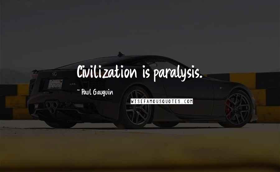 Paul Gauguin Quotes: Civilization is paralysis.