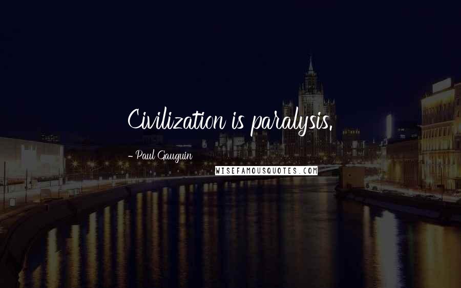 Paul Gauguin Quotes: Civilization is paralysis.