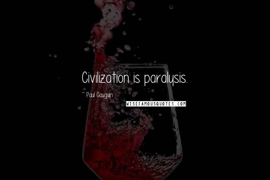 Paul Gauguin Quotes: Civilization is paralysis.