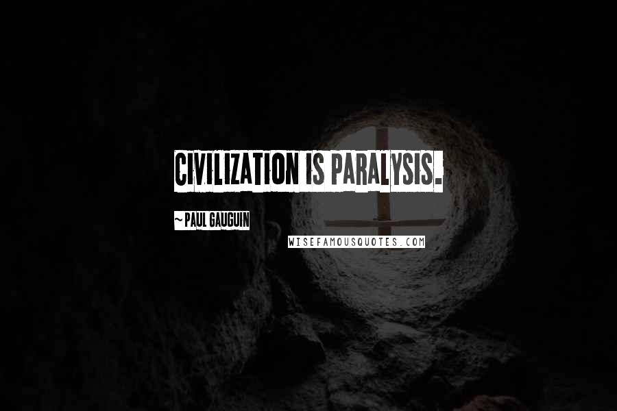 Paul Gauguin Quotes: Civilization is paralysis.