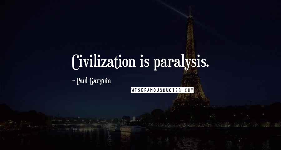 Paul Gauguin Quotes: Civilization is paralysis.